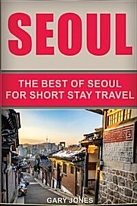 Seoul Travel Guide: The Best of Seoul for Short Stay Travel (Paperback)