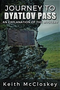 Journey to Dyatlov Pass: An Explanation of the Mystery (Paperback)