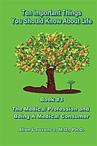 Ten Important Things You Should Know about Life: Book #3 - The Medical Profession and Being a Medical Consumer (Paperback)