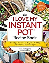 The I Love My Instant Pot(r) Recipe Book: From Trail Mix Oatmeal to Mongolian Beef BBQ, 175 Easy and Delicious Recipes (Paperback)