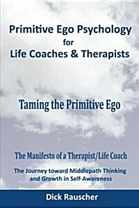 Primitive Ego Psychology for Life Coaches & Mental Health Counselors: Taming the Primitive Ego (Paperback)