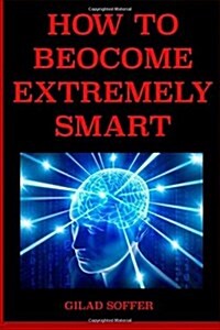 How to Become Extremely Smart: Scientifically Proven Easy and Fun Techniques for Any Age and Any Circumstance (Paperback)