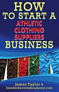 How to Start an Athletic Clothing Suppliers Business (Paperback)