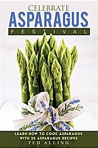 Celebrate Asparagus Festival: Learn How to Cook Asparagus with 25 Asparagus Recipes (Paperback)