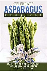 Celebrate Asparagus Festival: Learn How to Cook Asparagus with 25 Asparagus Recipes (Paperback)