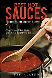 Best Hot Sauces - 25 Modern Sauce Recipes to Master: Amazing Bar B Que Sauce and Other to Delight Your Dishes (Paperback)