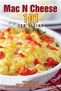 Mac N Cheese 101: The Best Easy Mac N Cheese Cookbook You Need to Satisfy Your Cheesy Cravings (Paperback)