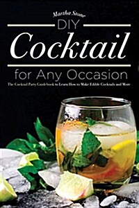 DIY Cocktails for Any Occasion: The Cocktail Party Guidebook to Learn How to Make Edible Cocktails and More (Paperback)