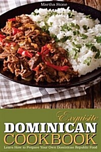 Exquisite Dominican Cookbook: Learn How to Prepare Your Own Dominican Republic Food - Explore with Us Some Exotic and Delicious Food from Dominican (Paperback)