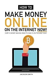 How to Make Money Online on the Internet Now: Over 10 Money Making Ideas to Cash in on the Web Today (Paperback)