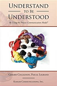 Understand to Be Understood: By Using the Process Communication Model (Paperback)