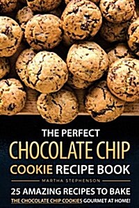 The Perfect Chocolate Chip Cookie Recipe Book: 25 Amazing Recipes to Bake the Chocolate Chip Cookies Gourmet at Home! (Paperback)