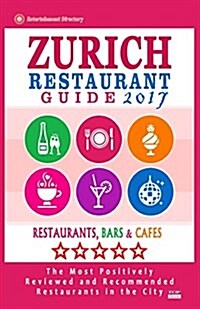 Zurich Restaurant Guide 2017: Best Rated Restaurants in Zurich, Switzerland - 500 Restaurants, Bars and Caf? recommended for Visitors, 2017 (Paperback)