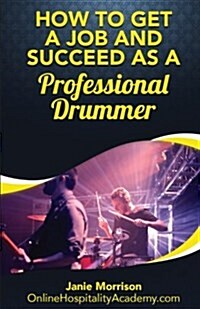 How to Get a Job and Succeed as a Professional Drummer (Paperback)