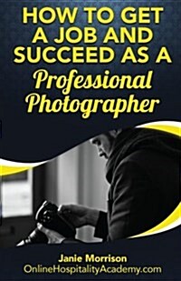How to Get a Job and Succeed as a Professional Photographer (Paperback)