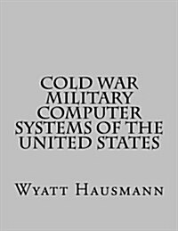 Cold War Military Computer Systems of the United States (Paperback)
