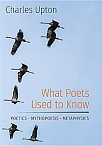 What Poets Used to Know: Poetics - Mythopoesis - Metaphysics (Hardcover)