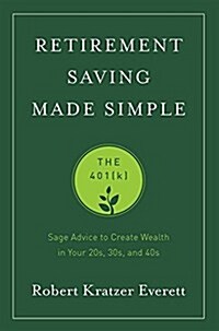 Retirement Saving Made Simple: The 401(k): Sage Advice to Create Wealth in Your 20s, 30s, and 40s (Paperback)