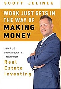 Work Just Gets in the Way of Making Money: Simple Prosperity Through Real Estate Investing (Hardcover)
