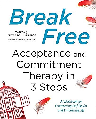 Break Free: Acceptance and Commitment Therapy in 3 Steps: A Workbook for Overcoming Self-Doubt and Embracing Life (Paperback)