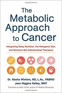 The metabolic approach to cancer : integrating deep nutrition, the ketogenic diet, and nontoxic bio-individualized therapies