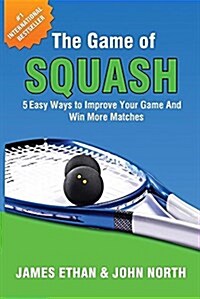 The Game of Squash: 5 Easy Ways to Improve Your Game and Win More Matches (Paperback)