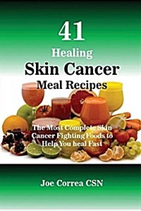 41 Healing Skin Cancer Meal Recipes: The Most Complete Skin Cancer Fighting Foods to Help You Heal Fast (Paperback)