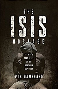 The Isis Hostage: One Mans True Story of Thirteen Months in Captivity (Hardcover)