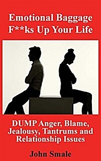 Emotional Baggage F**ks Up Your Life: Dump Anger, Blame, Jealousy, Tantrums and Relationship Issues (Paperback)