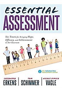 Essential Assessment: Six Tenets for Bringing Hope, Efficacy, and Achievement to the Classroom--Deepen Teachers Understanding of Assessment (Paperback)