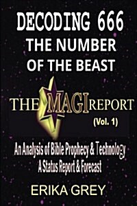 Decoding 666 the Number of the Beast: The Magi Report-Vol..1-An Analysis of Bible Prophecy & Technology a Status Report & Forecast (Paperback)