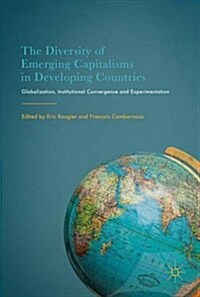 The Diversity of Emerging Capitalisms in Developing Countries: Globalization, Institutional Convergence and Experimentation (Hardcover, 2017)