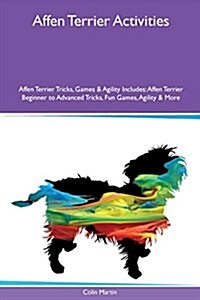 Affen Terrier Activities Affen Terrier Tricks, Games & Agility Includes: Affen Terrier Beginner to Advanced Tricks, Fun Games, Agility & More (Paperback)