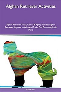 Afghan Retriever Activities Afghan Retriever Tricks, Games & Agility Includes: Afghan Retriever Beginner to Advanced Tricks, Fun Games, Agility & More (Paperback)