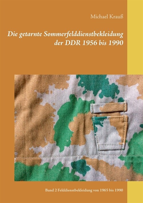 Die getarnte Sommerfelddienstbekleidung der DDR 1956 bis 1990: Band 2 Felddienstbekleidung von 1965 bis 1990 (Paperback)