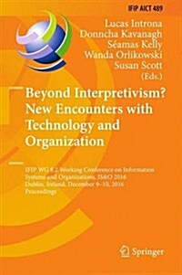 Beyond Interpretivism? New Encounters with Technology and Organization: Ifip Wg 8.2 Working Conference on Information Systems and Organizations, Is&o (Hardcover, 2016)