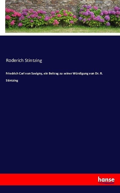 Friedrich Carl Von Savigny, Ein Beitrag Zu Seiner W?digung Von Dr. R. Stintzing (Paperback)