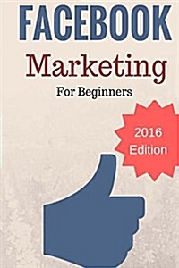 Facebook Marketing for Beginners: 2016 Edition (Paperback)