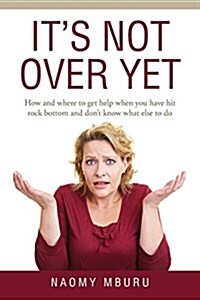 Its Not Over Yet: How and Where to Get Help When You Have Hit Rock Bottom and Dont Know What Else to Do (Paperback)