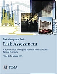 Risk Management Series: Risk Assessment - A How-To Guide to Mitigate Potential Terrorist Attacks Against Buildings (Fema 452 / January 2005) (Paperback)