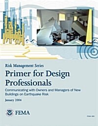 Risk Management Series: Primer for Design Professionals: Communicating with Owners and Managers of New Buildings on Earthquake Risk (Fema 389 (Paperback)