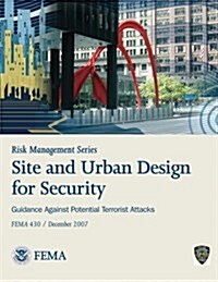 Risk Management Series: Site and Urban Design for Security - Guidance Against Potential Terrorist Attacks (Fema 430 / December 2007) (Paperback)