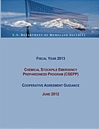 Fiscal Year 2013 Chemical Stockpile Emergency Preparedness Program (Csepp) Cooperative Agreement Guidance (June 2012) (Paperback)
