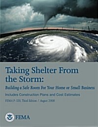 Taking Shelter from the Storm: Building a Safe Room for Your Home or Small Business (Includes Construction Plans and Cost Estiamtes) (Fema P-320, Thi (Paperback)