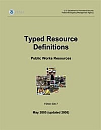 Typed Resource Definitions - Public Works Resources (Fema 508-7 / May 2005 (Updated 2008)) (Paperback)