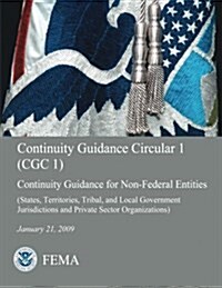 Continuity Guidance Circular 1 (Cgc 1): Continuity Guidance for Non-Federal Entities (States, Territories, Tribal, and Local Government Jurisdictions (Paperback)