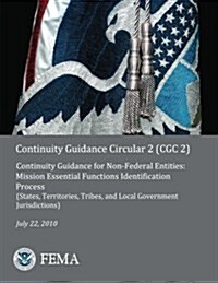 Continuity Guidance Circular 2 (Cgc 2): Continuity Guidance for Non-Federal Entities: Mission Essential Functions Identification Process (States, Terr (Paperback)