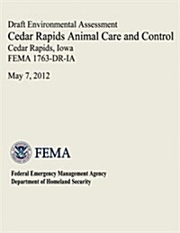 Draft Environmental Assessment - Cedar Rapids Animal Care and Control, Cedar Rapids, Iowa (Fema 1763-Dr-Ia) (Paperback)