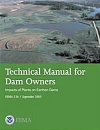 Technical Manual for Dam Owners: Impacts of Plants on Earthen Dams (Fema 534 / September 2005) (Paperback)