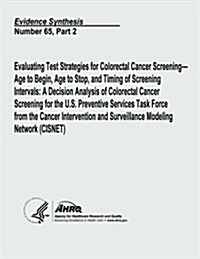 Evaluating Test Strategies for Colorectal Cancer Screening - Age to Begin, Age to Stop, and Timing of Screening Intervals: A Decision Analysis of Colo (Paperback)